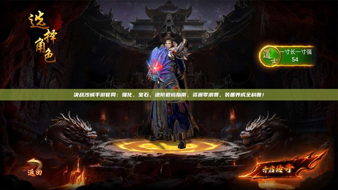 沙巴克传奇手游官网:强化、宝石、进阶避坑指南,资源零浪费,装备养成全科普!
